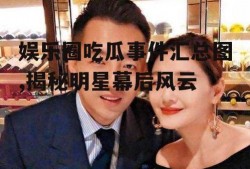 娱乐圈吃瓜事件汇总图,揭秘明星幕后风云
