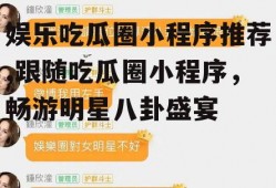 娱乐吃瓜圈小程序推荐,跟随吃瓜圈小程序，畅游明星八卦盛宴