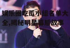 娱乐圈吃瓜小组名单大全,揭秘明星幕后故事