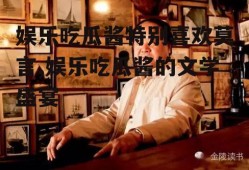 娱乐吃瓜酱特别喜欢莫言,娱乐吃瓜酱的文学盛宴