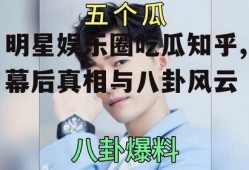 明星娱乐圈吃瓜知乎,幕后真相与八卦风云