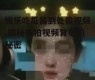 娱乐吃瓜酱到处偷视频,揭秘偷拍视频背后的秘密