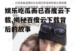 娱乐吃瓜而已百度云下载,揭秘百度云下载背后的故事