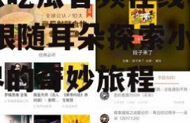 娱乐吃瓜音频在线听小说,跟随耳朵探索小说世界的奇妙旅程