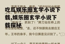 吃瓜娱乐圈玄学小说下载,娱乐圈玄学小说下载探秘