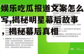 娱乐吃瓜报道文案怎么写,揭秘明星幕后故事，揭秘幕后真相