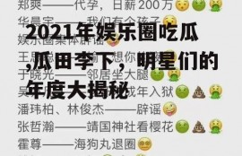 2021年娱乐圈吃瓜,瓜田李下，明星们的年度大揭秘