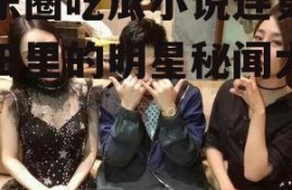娱乐圈吃瓜小说连更,瓜田里的明星秘闻大揭秘