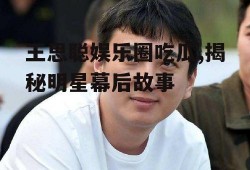 王思聪娱乐圈吃瓜,揭秘明星幕后故事
