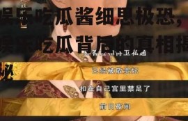 娱乐吃瓜酱细思极恐,娱乐吃瓜背后的真相揭秘