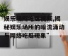 娱乐场所吃瓜视频,揭秘娱乐场所的暗流涌动与网络吃瓜现象”