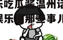 娱乐吃瓜酱温州话,揭秘娱乐圈那些事儿