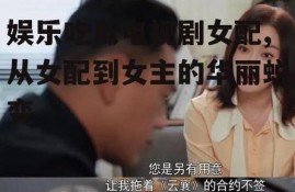 娱乐吃瓜电视剧女配,从女配到女主的华丽蜕变