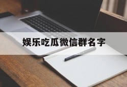 娱乐吃瓜微信群名字
