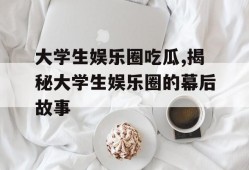 大学生娱乐圈吃瓜,揭秘大学生娱乐圈的幕后故事