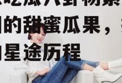 娱乐吃瓜八卦杨紫,娱乐圈的甜蜜瓜果，揭秘她的星途历程