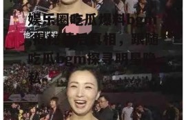 娱乐圈吃瓜爆料bgm,揭秘幕后真相，跟随吃瓜bgm探寻明星隐私