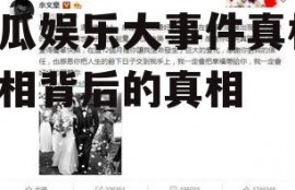 吃瓜娱乐大事件真相,真相背后的真相