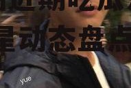 娱乐圈近期吃瓜汇总图片,明星动态盘点！