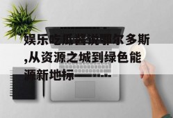 娱乐吃瓜酱说鄂尔多斯,从资源之城到绿色能源新地标