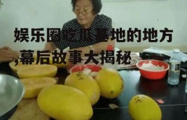 娱乐圈吃瓜基地的地方,幕后故事大揭秘