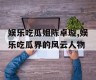 娱乐吃瓜姐陈卓璇,娱乐吃瓜界的风云人物