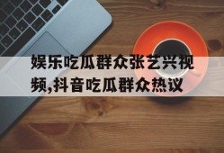 娱乐吃瓜群众张艺兴视频,抖音吃瓜群众热议