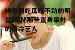 娱乐圈吃瓜吃不动的明星,揭秘那些置身事外的高冷艺人