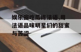 娱乐圈吃瓜练法语,用法语品味明星们的甜蜜与苦涩