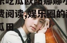 娱乐吃瓜欧阳娜娜小说免费阅读,娱乐圈的甜蜜瓜田