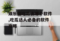 娱乐圈吃瓜去哪个软件,吃瓜达人必备的软件攻略