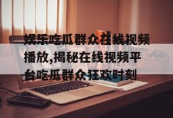 娱乐吃瓜群众在线视频播放,揭秘在线视频平台吃瓜群众狂欢时刻