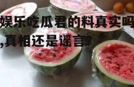 娱乐吃瓜君的料真实吗,真相还是谣言？