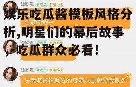娱乐吃瓜酱模板风格分析,明星们的幕后故事，吃瓜群众必看！