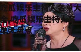 吃瓜娱乐主持人名单大全,吃瓜娱乐主持人名单大盘点