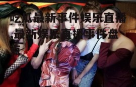 吃瓜最新事件娱乐直播,最新娱乐直播事件盘点