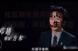 吃瓜娱乐圈邓超,吃瓜娱乐圈，笑谈人生百态