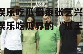 娱乐吃瓜蜀黍张艺兴,娱乐吃瓜界的“瓜王”