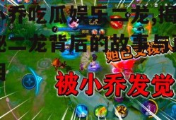 小乔吃瓜娱乐二龙,揭秘二龙背后的故事与真相