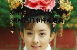 娱乐圈吃瓜素材怎么找,揭秘热门事件幕后真相