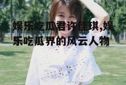 娱乐吃瓜君许佳琪,娱乐吃瓜界的风云人物