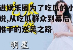 进娱乐圈为了吃瓜的小说,从吃瓜群众到幕后推手的逆袭之路