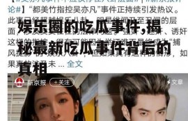 娱乐圈的吃瓜事件,揭秘最新吃瓜事件背后的真相