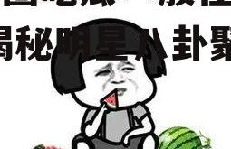 娱乐圈吃瓜一般在哪里吃,揭秘明星八卦聚集地