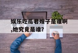 娱乐吃瓜君嫂子是谁啊,她究竟是谁？