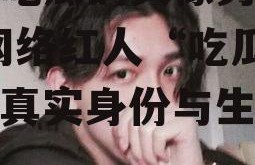 娱乐吃瓜的头像男生真人,网络红人“吃瓜男”的真实身份与生活