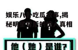 娱乐八卦吃瓜故事,揭秘明星背后的惊人真相