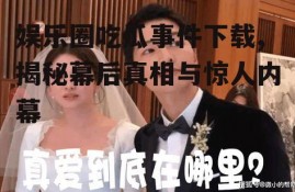 娱乐圈吃瓜事件下载,揭秘幕后真相与惊人内幕