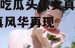 娱乐吃瓜头像女真人版,女真风华再现