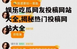 娱乐吃瓜网友投稿网站大全,揭秘热门投稿网站大全